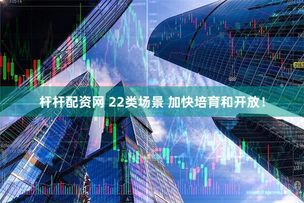 杆杆配资网 22类场景 加快培育和开放！