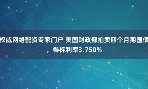 权威网络配资专家门户 美国财政部拍卖四个月期国债，得标利率3.750%