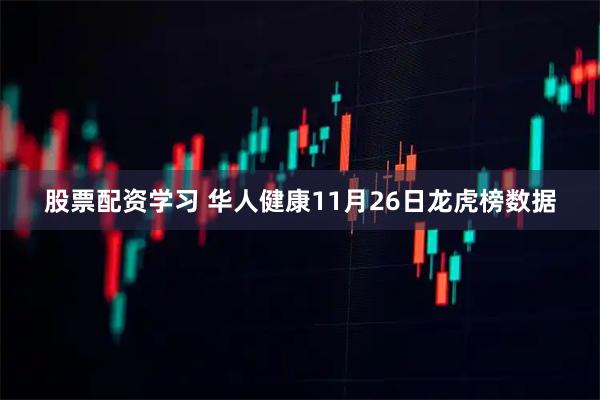 股票配资学习 华人健康11月26日龙虎榜数据