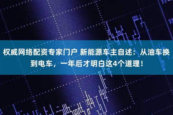 权威网络配资专家门户 新能源车主自述：从油车换到电车，一年后才明白这4个道理！