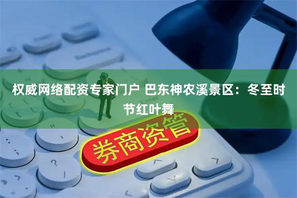 权威网络配资专家门户 巴东神农溪景区：冬至时节红叶舞