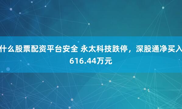 什么股票配资平台安全 永太科技跌停，深股通净买入616.44万元
