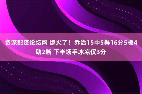资深配资论坛网 熄火了！乔治15中5得16分5板4助2断 下半场手冰凉仅3分